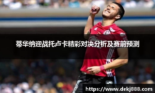 蒂华纳迎战托卢卡精彩对决分析及赛前预测