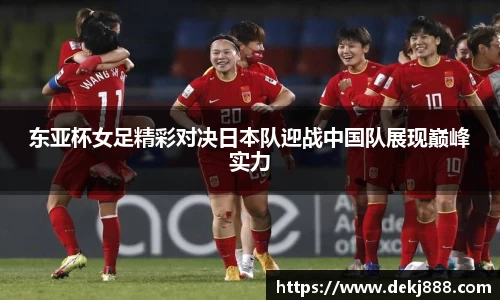东亚杯女足精彩对决日本队迎战中国队展现巅峰实力