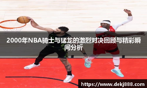 2000年NBA骑士与猛龙的激烈对决回顾与精彩瞬间分析
